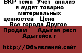 ВКР тема: Учет, анализ и аудит товарно-материальных ценностей › Цена ­ 16 000 - Все города Другое » Продам   . Адыгея респ.,Адыгейск г.